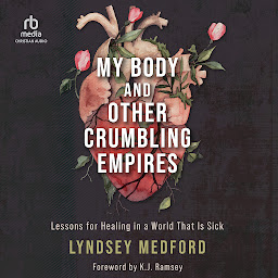 Icon image My Body and Other Crumbling Empires: Lessons for Healing in a World That Is Sick