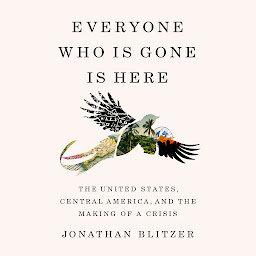 Icon image Everyone Who Is Gone Is Here: The United States, Central America, and the Making of a Crisis