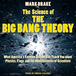 Obraz ikony: The Science of The Big Bang Theory: What America's Favorite Sitcom Can Teach You about Physics, Flags, and the Idiosyncrasies of Scientists