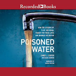 Icon image Poisoned Water: How the Citizens of Flint, Michigan, Fought for Their Lives and Warned a Nation