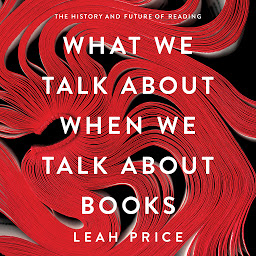 Icon image What We Talk About When We Talk About Books: The History and Future of Reading