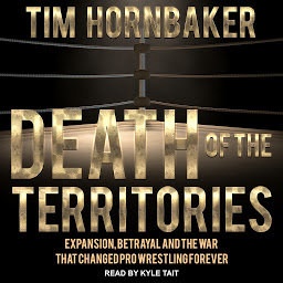 Symbolbild für Death of the Territories: Expansion, Betrayal and the War that Changed Pro Wrestling Forever