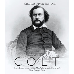 Icon image Samuel Colt: The Life and Legacy of the Man Who Invented America’s Most Famous Guns