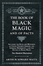 Icon image The Book of Black Magic and of Pacts: Including the Rites and Mysteries of Goetic Theurgy, Sorcery, and Infernal Necromancy, also the Rituals of Black Magic