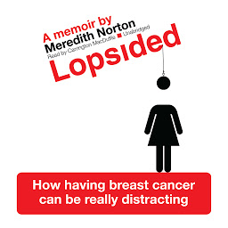 Icon image Lopsided: How Having Breast Cancer Can Be Really Distracting