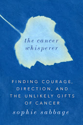 Icon image The Cancer Whisperer: Finding Courage, Direction, and The Unlikely Gifts of Cancer