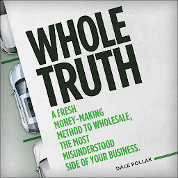 Icon image Whole Truth: A Fresh Money-Making Method to Wholesale, the Most Misunderstood Side of Your Business