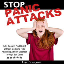 Icon image Stop Panic Attacks: Help Yourself Find Relief Without Medicine Pills; Attacking Anxiety Disorder Through Self Cures