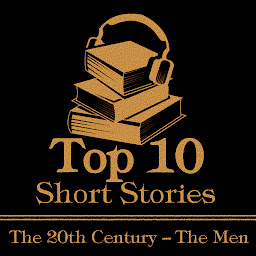 Icon image The Top 10 Short Stories – The 20th Century – The Men: The top ten Short Stories of the 20th Century written by male authors
