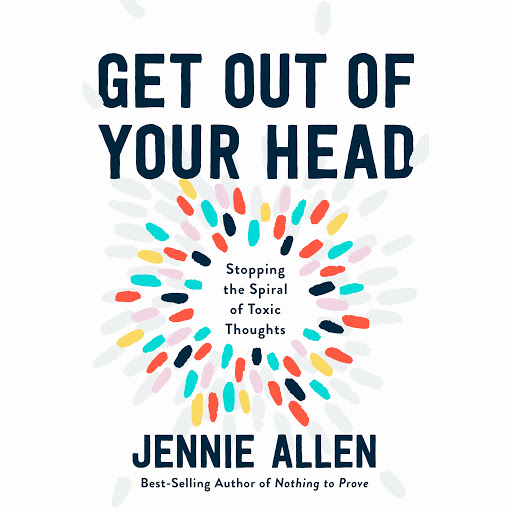 Get Out Of Your Head Stopping The Spiral Of Toxic Thoughts By Jennie Allen Audiobooks On Google Play