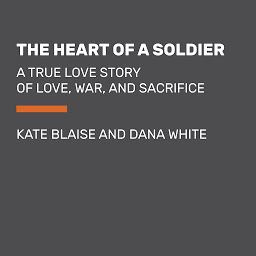 Icon image The Heart of a Soldier: A True Love Story of Love, War, and Sacrifice