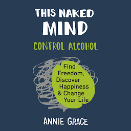 Symbolbild für This Naked Mind: Control Alcohol, Find Freedom, Discover Happiness, and Change Your Life
