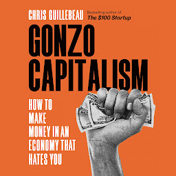 Icon image Gonzo Capitalism: How to Make Money in An Economy That Hates You
