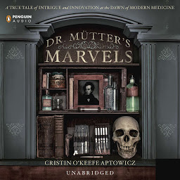 Icon image Dr. Mutter's Marvels: A True Tale of Intrigue and Innovation at the Dawn of Modern Medicine