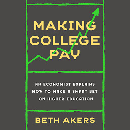Icon image Making College Pay: An Economist Explains How to Make a Smart Bet on Higher Education