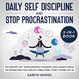 Icon image Daily Self Discipline and Procrastination: 2-in-1 Book You Are Not Lazy. Avoid Apathetic Thoughts, Beat Laziness, Break The Distraction Cycle and Get Things Done, Even If you're Lazy AF