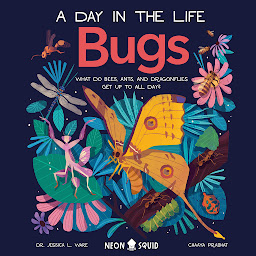 Icon image Bugs (A Day in the Life): What Do Bees, Ants, and Dragonflies Get up to All Day?