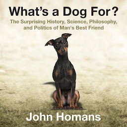 Icon image What's a Dog For?: The Surprising History, Science, Philosophy, and Politics of Man's Best Friend