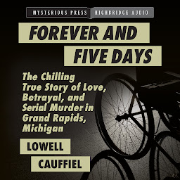 Icon image Forever and Five Days: The Chilling True Story of Love, Betrayal, and Serial Murder in Grand Rapids, Michigan