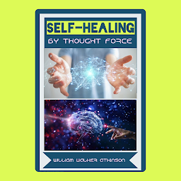 Icon image Self-Healing by Thought Force: William Walker Atkinson Bestseller Book Self-Healing by Thought Force