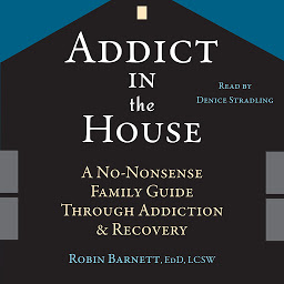 Icon image Addict in the House: A No-Nonsense Family Guide Through Addiction and Recovery