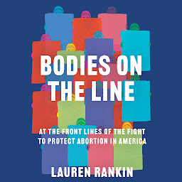 Icon image Bodies on the Line: At the Front Lines of the Fight to Protect Abortion in America