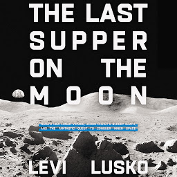 Icon image The Last Supper on the Moon: NASA's 1969 Lunar Voyage, Jesus Christ’s Bloody Death, and the Fantastic Quest to Conquer Inner Space
