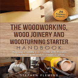 Icon image The Woodworking, Wood Joinery and Woodturning Starter Handbook: Beginner Friendly 3 in 1 Guide with Process,Tips,Techniques and 25 Starter Projects