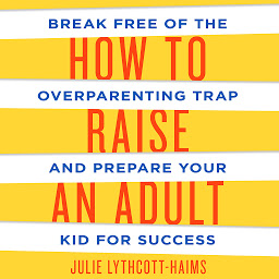 Icon image How to Raise an Adult: Break Free of the Overparenting Trap and Prepare Your Kid for Success