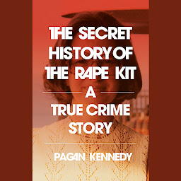 Obraz ikony: The Secret History of the Rape Kit: A True Crime Story