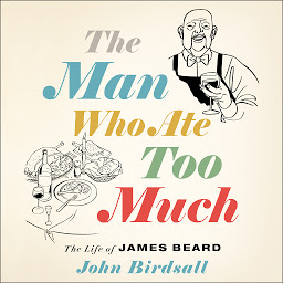 Icon image The Man Who Ate Too Much: The Life of James Beard