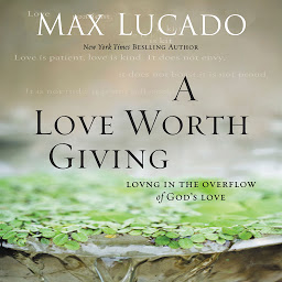 Symbolbild für A Love Worth Giving: Living in the Overflow of God's Love