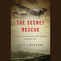Icon image The Secret Rescue: An Untold Story of American Nurses and Medics Behind Nazi Lines