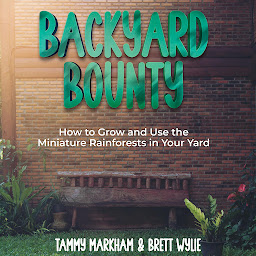 Obraz ikony: Backyard Bounty: How to Grow and Use the Miniature Rainforests in Your Yard