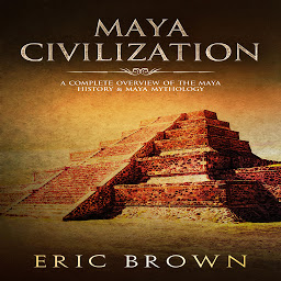Icon image Maya Civilization: A Complete Overview Of The Maya History & Maya Mythology