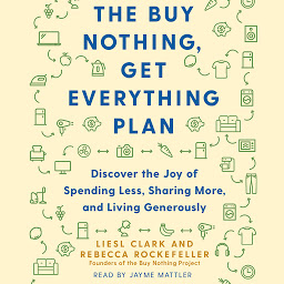 Icon image The Buy Nothing, Get Everything Plan: Discover the Joy of Spending Less, Sharing More, and Living Generously