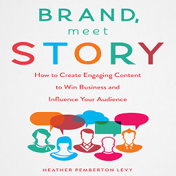 Icon image Brand, Meet Story: How to Create Engaging Content to Win Business and Influence Your Audience