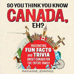 Icon image So You Think You Know CANADA, Eh?: Fascinating Fun Facts and Trivia About Canada for the Entire Family