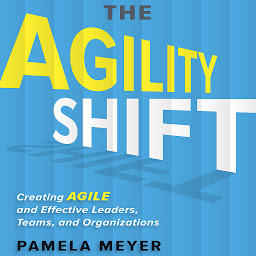 Icon image The Agility Shift: Creating Agile and Effective Leaders, Teams, and Organizations