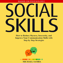 Icon image Social Skills: How to Reduce Shyness, Insecurity, and Improve Your Communication Skills with Step by Step Strategies