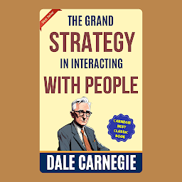 Obraz ikony: The Grand Strategy in Interacting with People: How to Win Friends and Influence People by Dale Carnegie (Illustrated) :: How to Develop Self-Confidence And Influence People