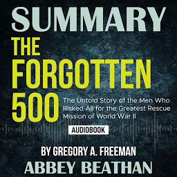 Icon image Summary of The Forgotten 500: The Untold Story of the Men Who Risked All for the Greatest Rescue Mission of World War II by Gregory A. Freeman