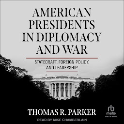 Icon image American Presidents in Diplomacy and War: Statecraft, Foreign Policy, and Leadership