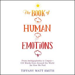 Icon image The Book of Human Emotions: From Ambiguphobia to Umpty -- 154 Words from Around the World for How We Feel
