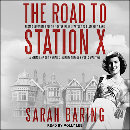 Icon image The Road to Station X: From Debutante Ball to Fighter-Plane Factory to Bletchley Park: A Memoir of One Woman’s Journey Through World War Two