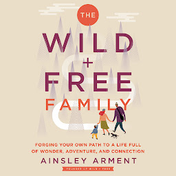 「The Wild and Free Family: Forging Your Own Path to a Life Full of Wonder, Adventure, and Connection」のアイコン画像