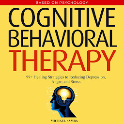 Icon image Cognitive Behavioral Therapy: 99+ Healing Strategies to Reduce Depression, Anger, and Stress