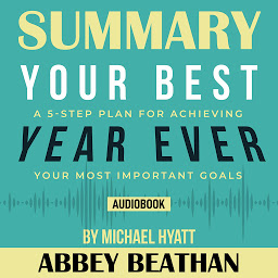 Icon image Summary of Your Best Year Ever: A 5-Step Plan for Achieving Your Most Important Goals by Michael Hyatt