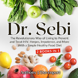 Obraz ikony: Dr.Sebi: The Revolutionary Way of Living to Prevent and Treat HIV, Herpes, Impotence, and More With a Simple Healthy Food Diet