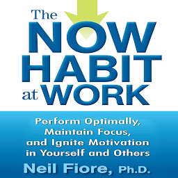 Icon image The Now Habit at Work: Perform Optimally, Maintain Focus, and Ignite Motivation in Yourself and Others